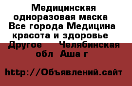 Медицинская одноразовая маска - Все города Медицина, красота и здоровье » Другое   . Челябинская обл.,Аша г.